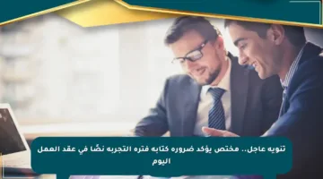 تنويه عاجل.. مختص يؤكد ضرورة كتابة فترة التجربة نصًا في عقد العمل اليوم
